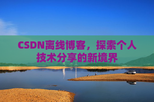 CSDN离线博客,探索个人技术分享的新境界