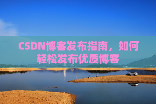 CSDN博客发布指南，如何轻松发布优质博客