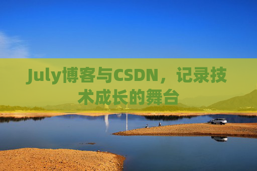 July博客与CSDN,记录技术成长的舞台