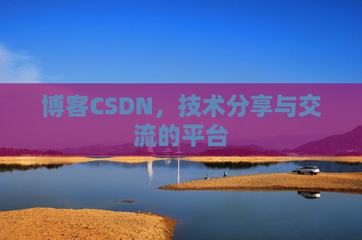 博客CSDN，技术分享与交流的平台
