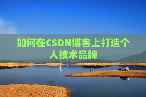 如何在CSDN博客上打造个人技术品牌