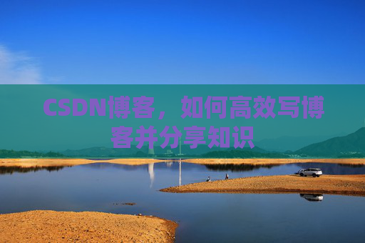 CSDN博客，如何高效写博客并分享知识