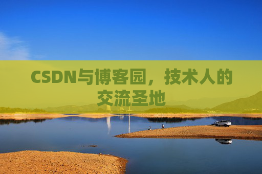 CSDN与博客园，技术人的交流圣地