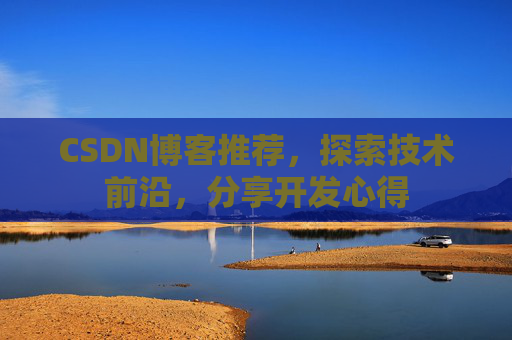 CSDN博客推荐，探索技术前沿，分享开发心得