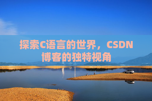 探索C语言的世界，CSDN博客的独特视角